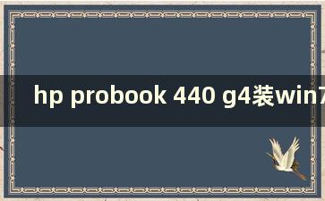 hp probook 440 g4装win7(hpprobook440g3装win7怎么修改设置)